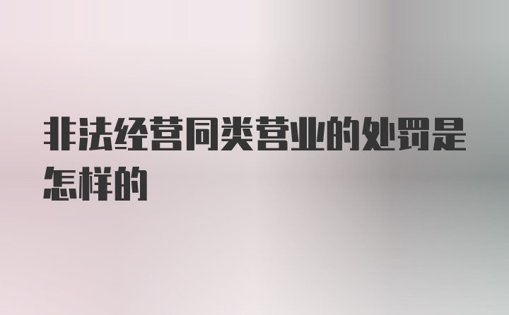 非法经营同类营业的处罚是怎样的