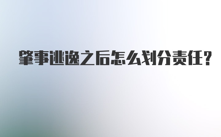 肇事逃逸之后怎么划分责任？