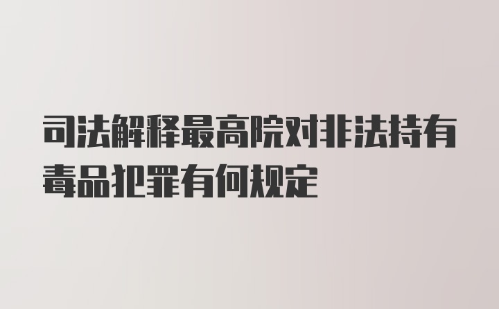 司法解释最高院对非法持有毒品犯罪有何规定