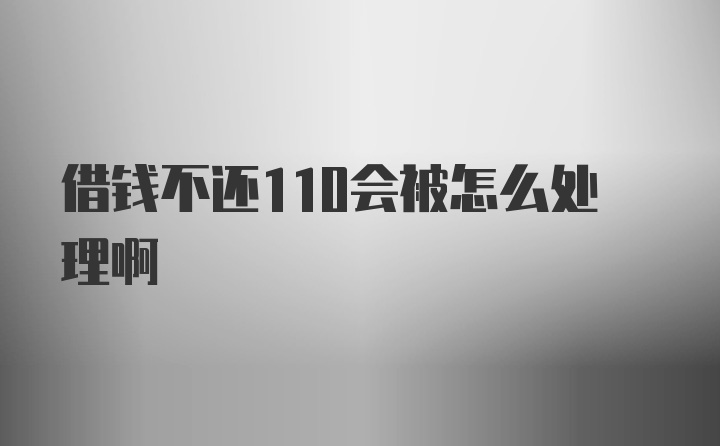 借钱不还110会被怎么处理啊