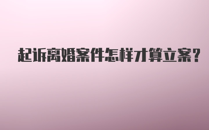 起诉离婚案件怎样才算立案?