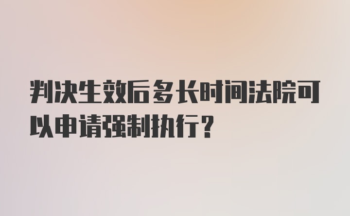 判决生效后多长时间法院可以申请强制执行？