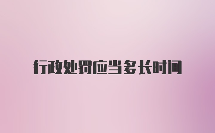 行政处罚应当多长时间