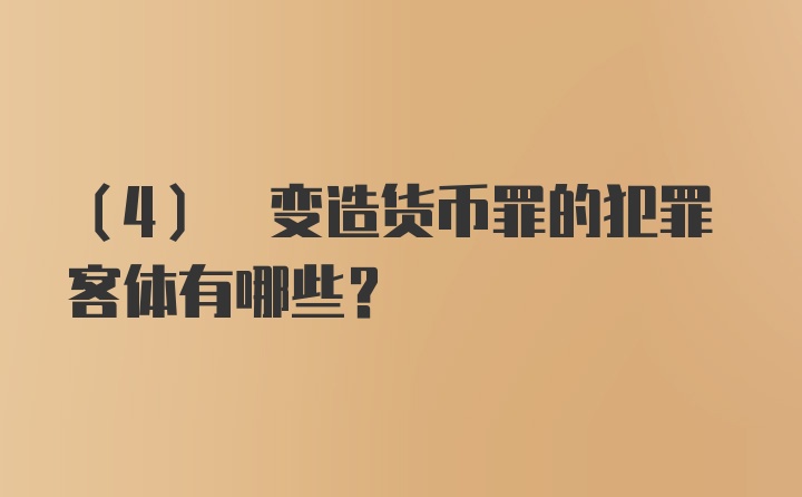 (4) 变造货币罪的犯罪客体有哪些?