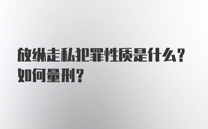 放纵走私犯罪性质是什么？如何量刑？