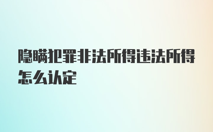 隐瞒犯罪非法所得违法所得怎么认定