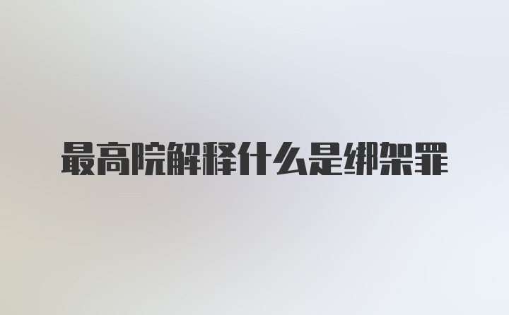 最高院解释什么是绑架罪