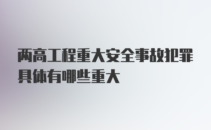 两高工程重大安全事故犯罪具体有哪些重大