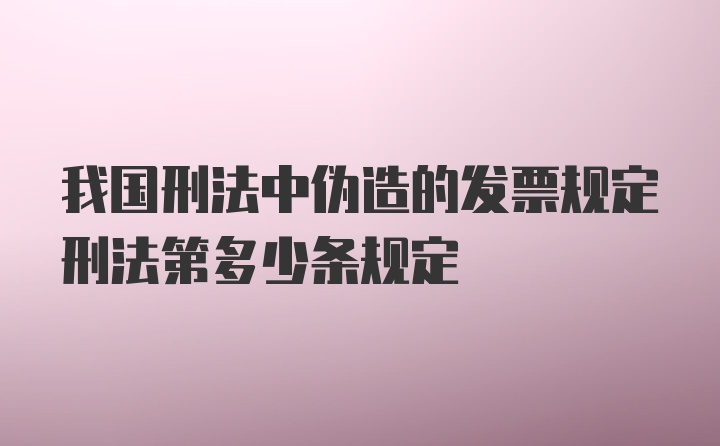 我国刑法中伪造的发票规定刑法第多少条规定