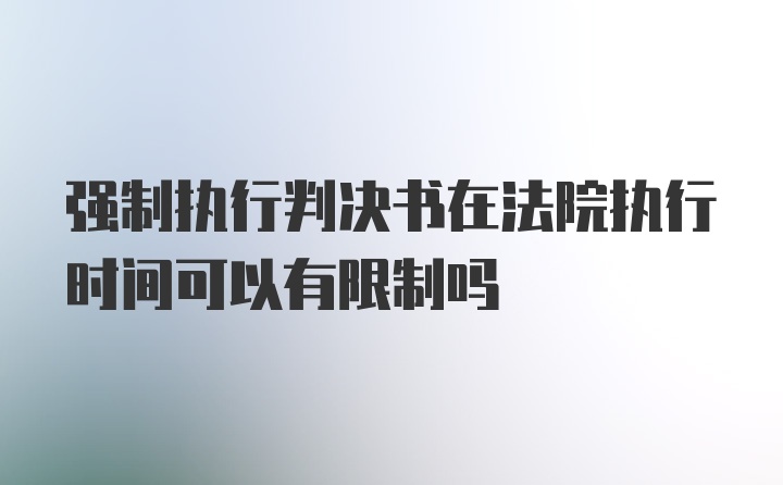 强制执行判决书在法院执行时间可以有限制吗