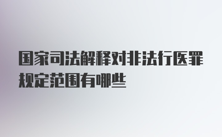 国家司法解释对非法行医罪规定范围有哪些