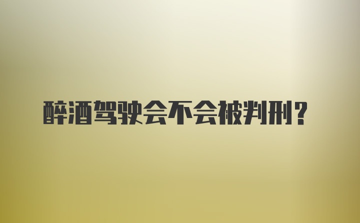 醉酒驾驶会不会被判刑？