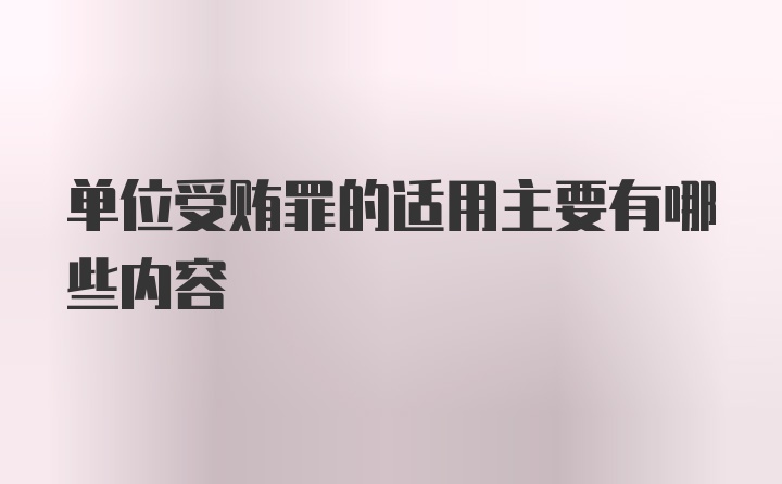 单位受贿罪的适用主要有哪些内容