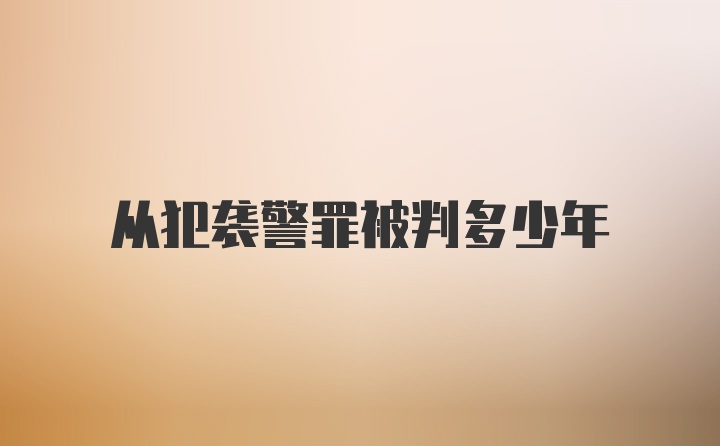 从犯袭警罪被判多少年