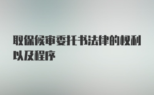 取保候审委托书法律的权利以及程序