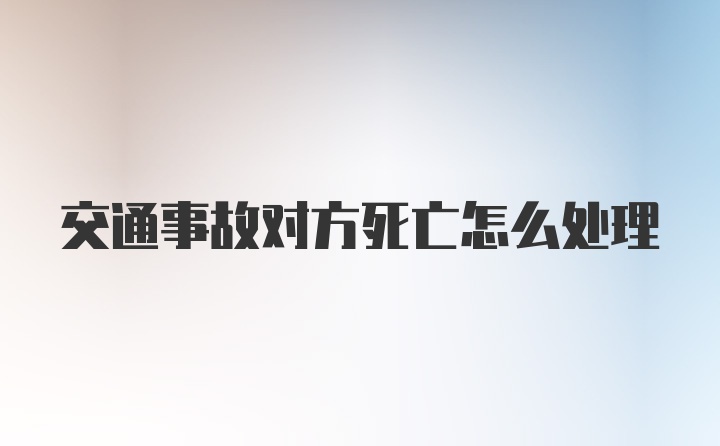 交通事故对方死亡怎么处理