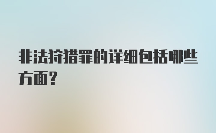 非法狩猎罪的详细包括哪些方面？