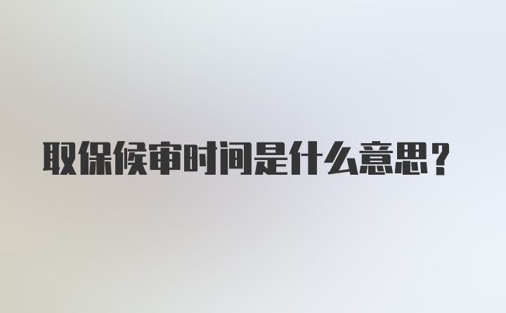 取保候审时间是什么意思？