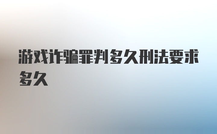 游戏诈骗罪判多久刑法要求多久