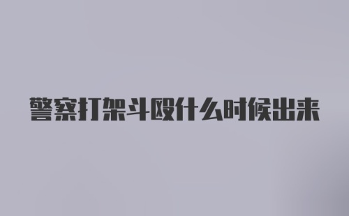 警察打架斗殴什么时候出来