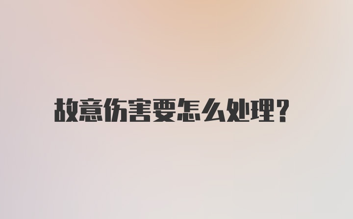 故意伤害要怎么处理？