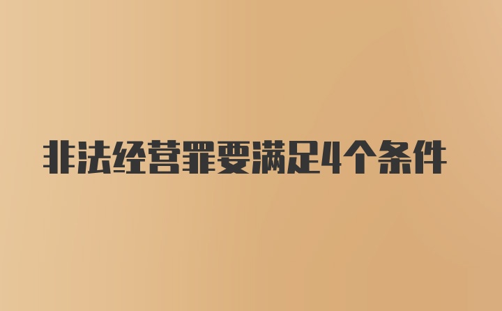 非法经营罪要满足4个条件