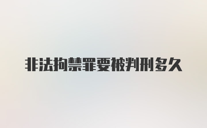 非法拘禁罪要被判刑多久