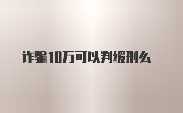 诈骗10万可以判缓刑么