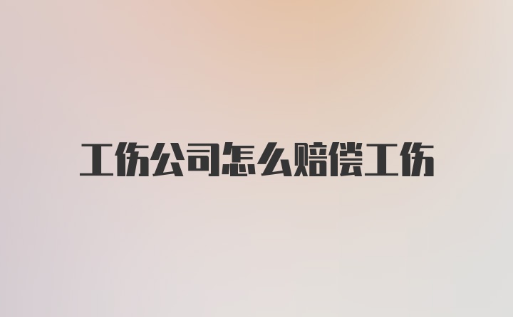 工伤公司怎么赔偿工伤