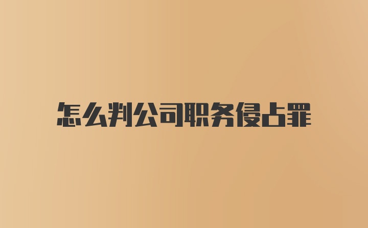 怎么判公司职务侵占罪