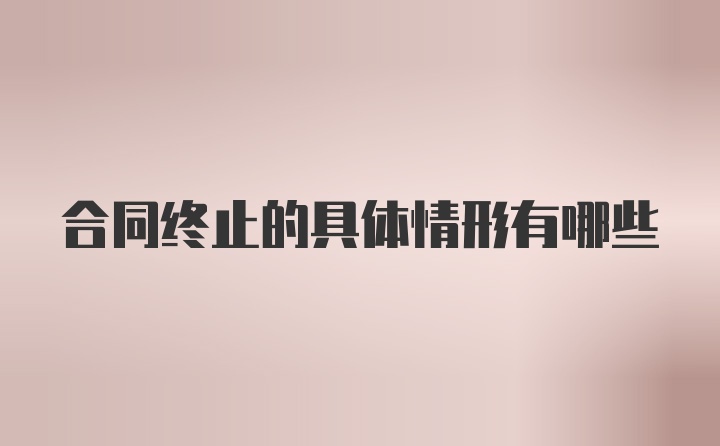 合同终止的具体情形有哪些