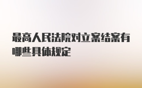 最高人民法院对立案结案有哪些具体规定