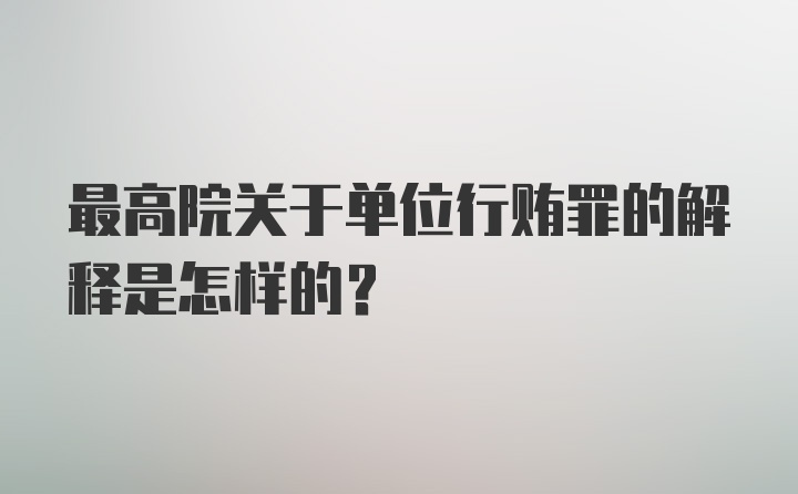 最高院关于单位行贿罪的解释是怎样的？