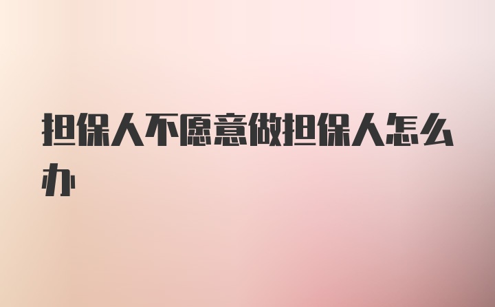 担保人不愿意做担保人怎么办