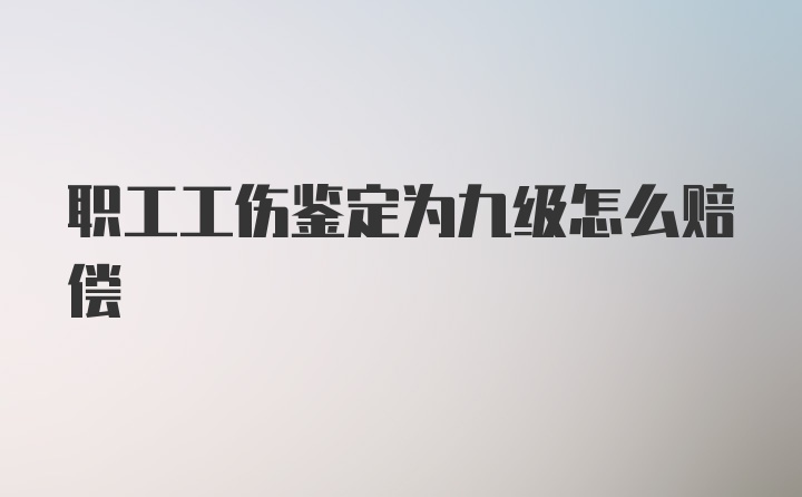 职工工伤鉴定为九级怎么赔偿