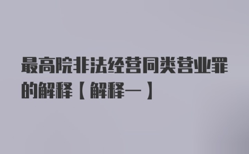 最高院非法经营同类营业罪的解释【解释一】