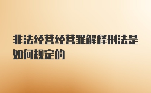 非法经营经营罪解释刑法是如何规定的