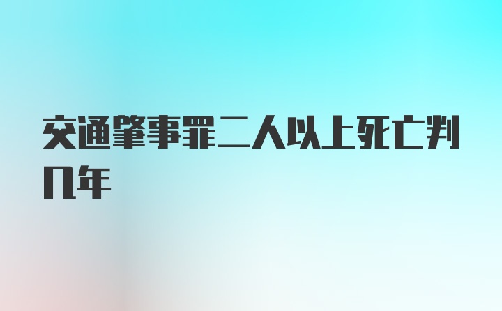 交通肇事罪二人以上死亡判几年