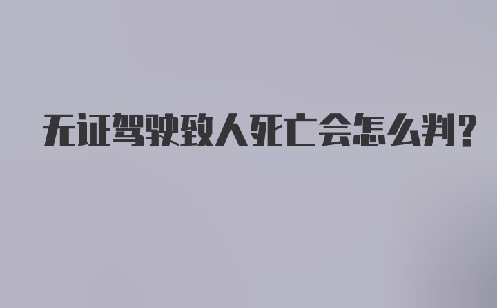 无证驾驶致人死亡会怎么判?