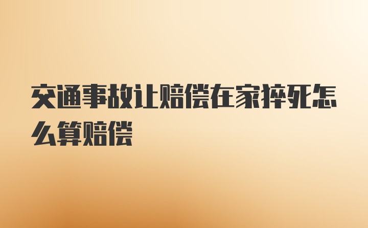 交通事故让赔偿在家猝死怎么算赔偿