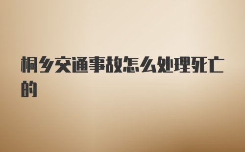 桐乡交通事故怎么处理死亡的