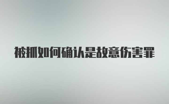 被抓如何确认是故意伤害罪