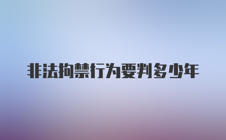 非法拘禁行为要判多少年