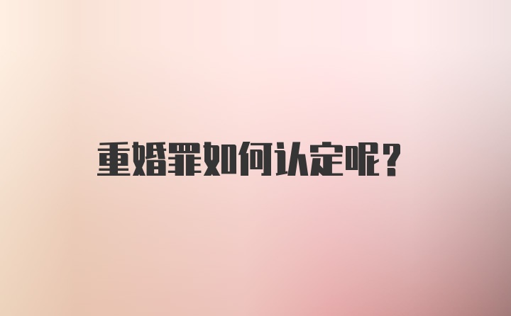 重婚罪如何认定呢？