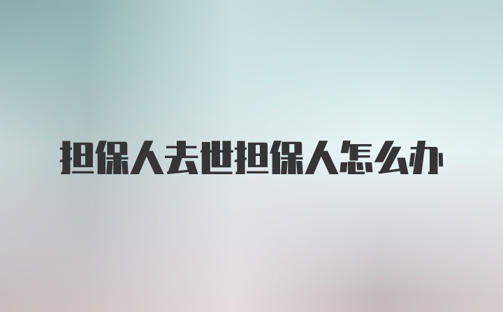 担保人去世担保人怎么办