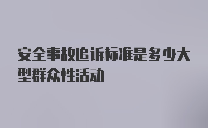 安全事故追诉标准是多少大型群众性活动