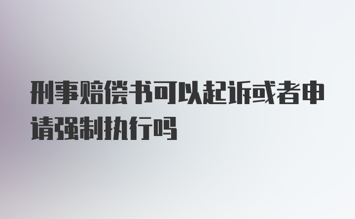 刑事赔偿书可以起诉或者申请强制执行吗