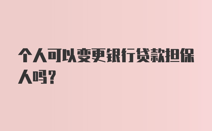 个人可以变更银行贷款担保人吗？