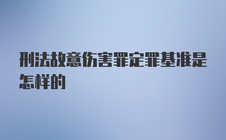 刑法故意伤害罪定罪基准是怎样的