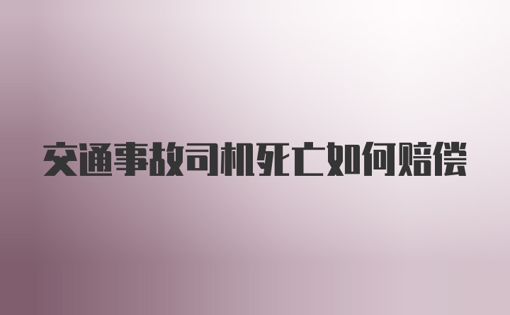 交通事故司机死亡如何赔偿